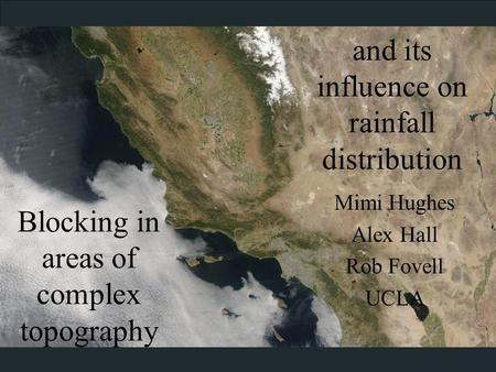 Blocking in areas of complex topography Mimi Hughes Alex Hall Rob Fovell UCLA and its influence on rainfall distribution.