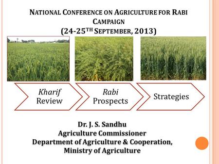 Kharif Review Rabi Prospects Strategies Dr. J. S. Sandhu Agriculture Commissioner Department of Agriculture & Cooperation, Ministry of Agriculture Dr.
