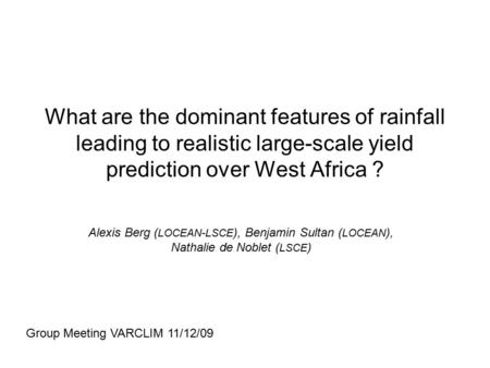 What are the dominant features of rainfall leading to realistic large-scale yield prediction over West Africa ? Alexis Berg ( LOCEAN-LSCE ), Benjamin Sultan.