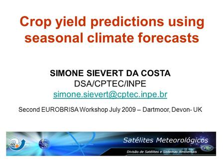 Crop yield predictions using seasonal climate forecasts SIMONE SIEVERT DA COSTA DSA/CPTEC/INPE Second EUROBRISA Workshop July.