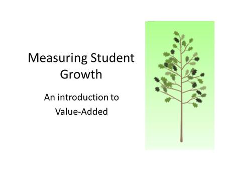 Measuring Student Growth An introduction to Value-Added.