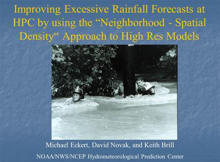 Improving Excessive Rainfall Forecasts at HPC by using the “Neighborhood - Spatial Density“ Approach to High Res Models Michael Eckert, David Novak, and.