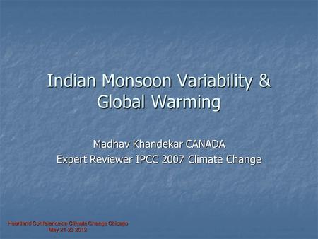 Heartland Conference on Climate Change Chicago May 21-23 2012 Indian Monsoon Variability & Global Warming Madhav Khandekar CANADA Expert Reviewer IPCC.