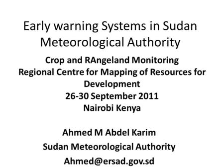 Early warning Systems in Sudan Meteorological Authority Ahmed M Abdel Karim Sudan Meteorological Authority Crop and RAngeland Monitoring.