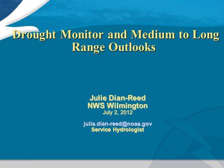Drought Monitor and Medium to Long Range Outlooks Drought Monitor and Medium to Long Range Outlooks Julie Dian-Reed NWS Wilmington July 2, 2012