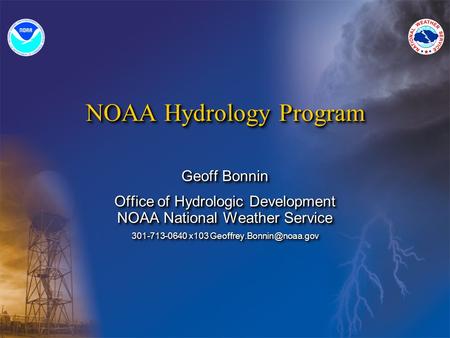 NOAA Hydrology Program Geoff Bonnin Office of Hydrologic Development NOAA National Weather Service 301-713-0640 x103 Geoff Bonnin.