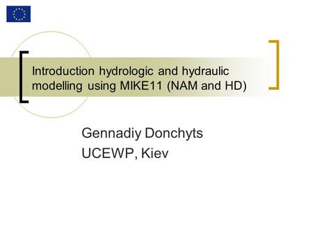 Introduction hydrologic and hydraulic modelling using MIKE11 (NAM and HD) Gennadiy Donchyts UCEWP, Kiev.