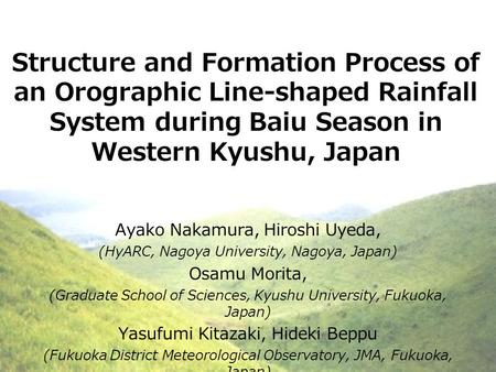 Structure and Formation Process of an Orographic Line-shaped Rainfall System during Baiu Season in Western Kyushu, Japan Ayako Nakamura, Hiroshi Uyeda,