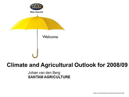 Climate and Agricultural Outlook for 2008/09 Johan van den Berg SANTAM AGRICULTURE.