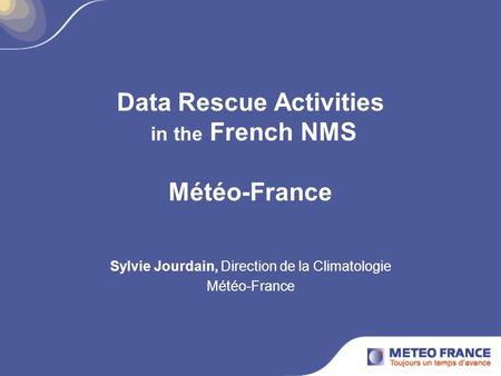 Data Rescue Activities in the French NMS Météo-France Sylvie Jourdain, Direction de la Climatologie Météo-France.