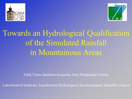 Towards an Hydrological Qualification of the Simulated Rainfall in Mountainous Areas Eddy Yates, Sandrine Anquetin, Jean-Dominique Creutin Laboratoire.