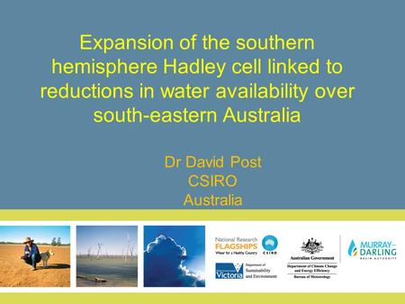 Expansion of the southern hemisphere Hadley cell linked to reductions in water availability over south-eastern Australia Dr David Post CSIRO Australia.