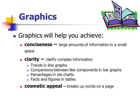 Graphics Graphics will help you achieve: conciseness – large amounts of information in a small space clarity – clarify complex information Trends in line.