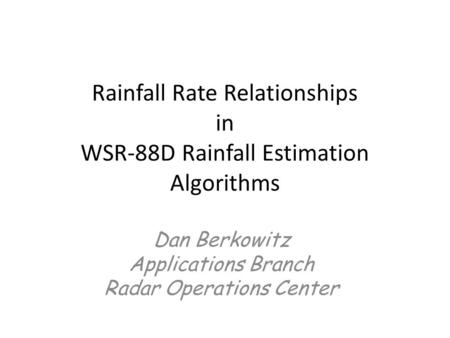 Rainfall Rate Relationships in WSR-88D Rainfall Estimation Algorithms Dan Berkowitz Applications Branch Radar Operations Center.