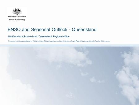 ENSO and Seasonal Outlook - Queensland Jim Davidson, Bruce Gunn: Queensland Regional Office Compiled with the assistance of William Wang, Elise Chandler,