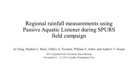 Regional rainfall measurements using Passive Aquatic Listener during SPURS field campaign Jie Yang, Stephen C. Riser, Jeffrey A. Nystuen, William E. Asher,