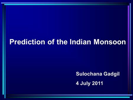 Prediction of the Indian Monsoon Sulochana Gadgil 4 July 2011.