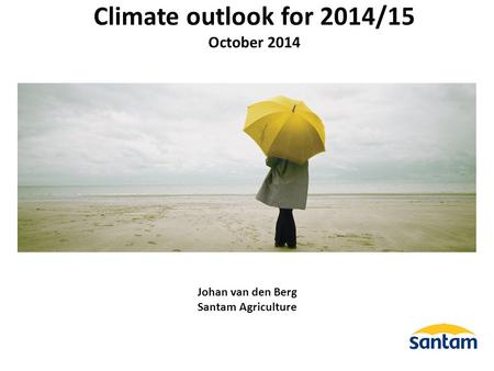 Johan van den Berg Santam Agriculture Climate outlook for 2014/15 October 2014.