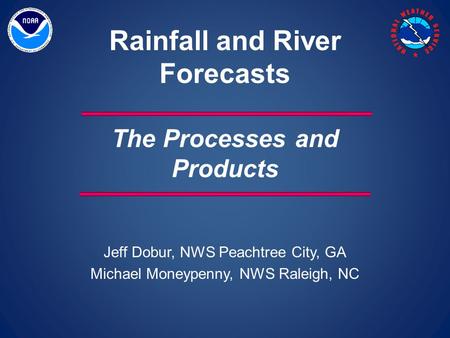 Jeff Dobur, NWS Peachtree City, GA Michael Moneypenny, NWS Raleigh, NC Rainfall and River Forecasts The Processes and Products.