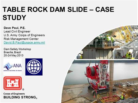 Corps of Engineers BUILDING STRONG ® TABLE ROCK DAM SLIDE – CASE STUDY Dave Paul, P.E. Lead Civil Engineer U.S. Army Corps of Engineers Risk Management.
