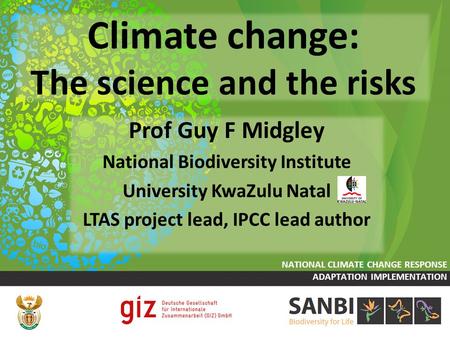 Climate change: The science and the risks Prof Guy F Midgley National Biodiversity Institute University KwaZulu Natal LTAS project lead, IPCC lead author.