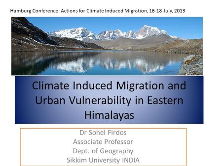 Climate Induced Migration and Urban Vulnerability in Eastern Himalayas Dr Sohel Firdos Associate Professor Dept. of Geography Sikkim University INDIA Hamburg.