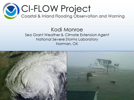 Kodi Monroe Sea Grant Weather & Climate Extension Agent National Severe Storms Laboratory Norman, OK CI-FLOW Project Coastal & Inland Flooding Observation.