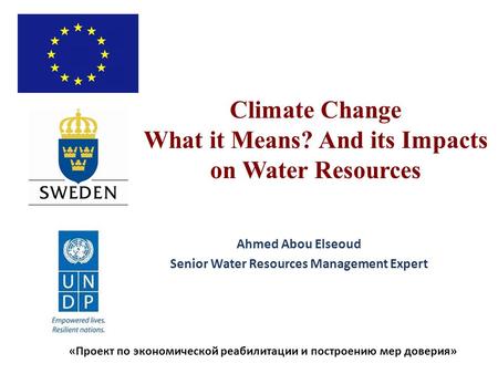 «Проект по экономической реабилитации и построению мер доверия» Climate Change What it Means? And its Impacts on Water Resources Ahmed Abou Elseoud Senior.