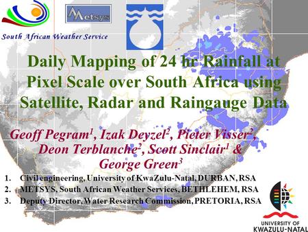 Daily Mapping of 24 hr Rainfall at Pixel Scale over South Africa using Satellite, Radar and Raingauge Data Geoff Pegram 1, Izak Deyzel 2, Pieter Visser.