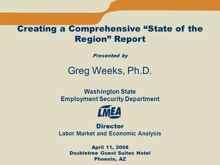 Creating a Comprehensive “State of the Region” Report Presented by Greg Weeks, Ph.D. Washington State Employment Security Department Director Labor Market.