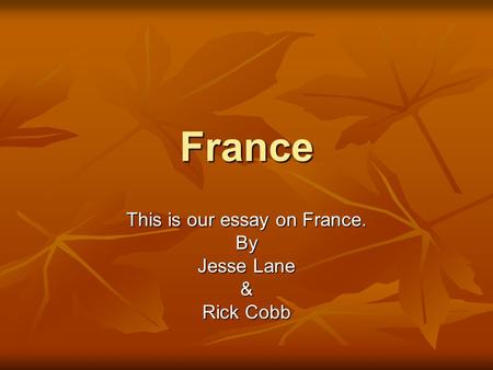 France This is our essay on France. By Jesse Lane & Rick Cobb.