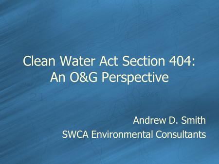 Clean Water Act Section 404: An O&G Perspective Andrew D. Smith SWCA Environmental Consultants.