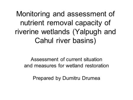 Monitoring and assessment of nutrient removal capacity of riverine wetlands (Yalpugh and Cahul river basins) Assessment of current situation and measures.