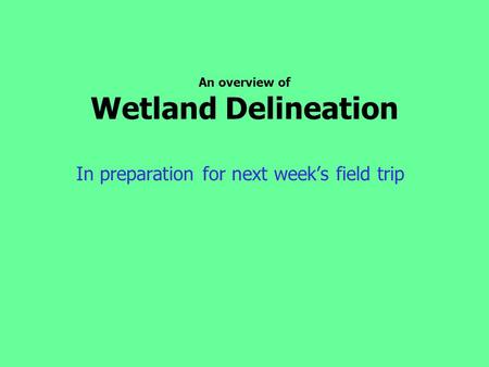 An overview of Wetland Delineation In preparation for next week’s field trip.