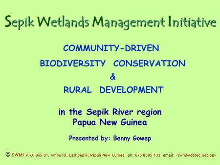 S epik W etlands M anagement I nitiative COMMUNITY-DRIVEN BIODIVERSITY CONSERVATION & RURAL DEVELOPMENT in the Sepik River region Papua New Guinea Presented.