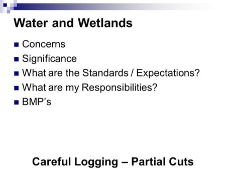 Careful Logging – Partial Cuts Water and Wetlands Concerns Significance What are the Standards / Expectations? What are my Responsibilities? BMP’s.