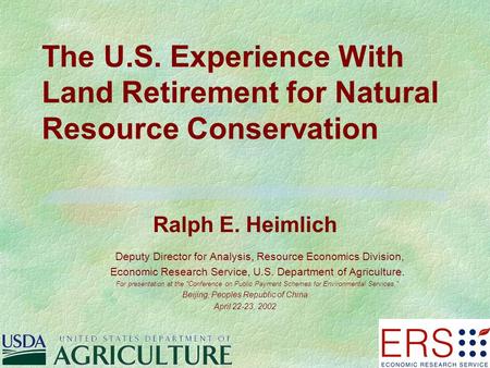 The U.S. Experience With Land Retirement for Natural Resource Conservation Ralph E. Heimlich Deputy Director for Analysis, Resource Economics Division,