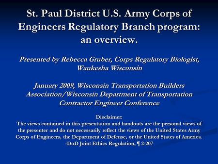 St. Paul District U.S. Army Corps of Engineers Regulatory Branch program: an overview. Presented by Rebecca Gruber, Corps Regulatory Biologist, Waukesha.