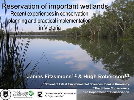 Reservation of important wetlands James Fitzsimons 1,2 & Hugh Robertson 1,3 1 School of Life & Environmental Sciences, Deakin University 2 The Nature Conservancy.