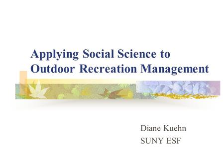 Applying Social Science to Outdoor Recreation Management Diane Kuehn SUNY ESF.