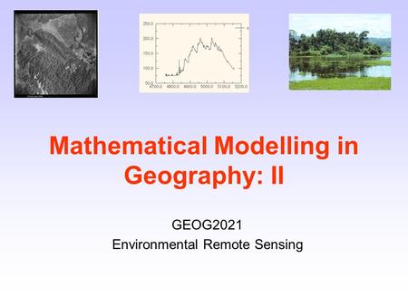 Mathematical Modelling in Geography: II GEOG2021 Environmental Remote Sensing.