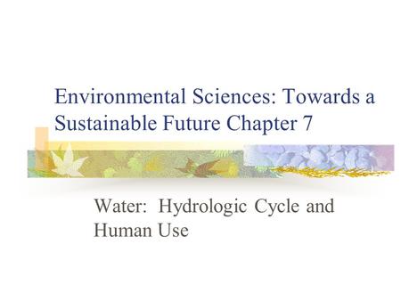 Environmental Sciences: Towards a Sustainable Future Chapter 7 Water: Hydrologic Cycle and Human Use.