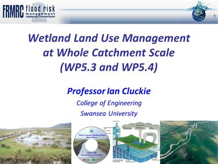 Wetland Land Use Management at Whole Catchment Scale (WP5.3 and WP5.4) Professor Ian Cluckie College of Engineering Swansea University 1.