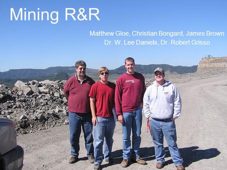Mining R&R Matthew Gloe, Christian Bongard, James Brown Dr. W. Lee Daniels, Dr. Robert Grisso.