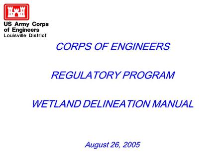 CORPS OF ENGINEERS REGULATORY PROGRAM WETLAND DELINEATION MANUAL August 26, 2005.