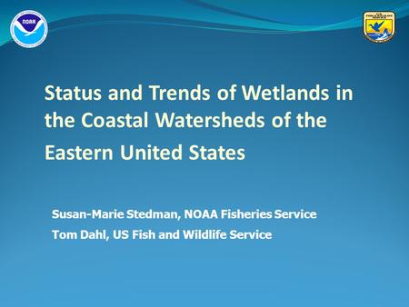 Status and Trends of Wetlands in the Coastal Watersheds of the Eastern United States Susan-Marie Stedman, NOAA Fisheries Service Tom Dahl, US Fish and.