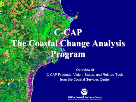 C-CAP The Coastal Change Analysis Program Overview of C-CAP Products, Vision, Status, and Related Tools from the Coastal Services Center.