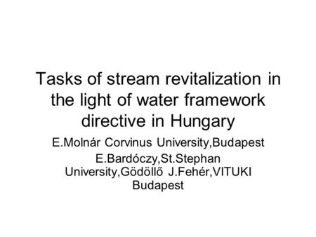Tasks of stream revitalization in the light of water framework directive in Hungary E.Molnár Corvinus University,Budapest E.Bardóczy,St.Stephan University,Gödöllő.