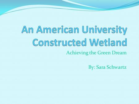 Achieving the Green Dream By: Sara Schwartz. What is a Constructed Wetland? Wastewater treatment system based on ecological systems found in natural wetlands.
