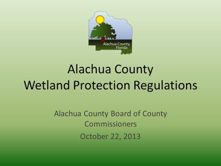 Alachua County Wetland Protection Regulations Alachua County Board of County Commissioners October 22, 2013.